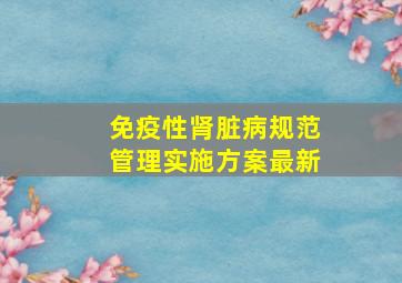 免疫性肾脏病规范管理实施方案最新