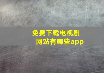 免费下载电视剧网站有哪些app