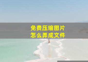 免费压缩图片怎么弄成文件