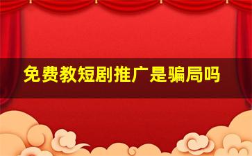 免费教短剧推广是骗局吗