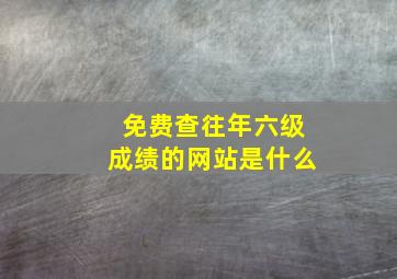 免费查往年六级成绩的网站是什么