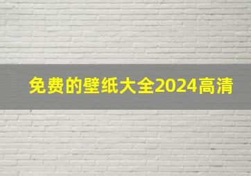 免费的壁纸大全2024高清