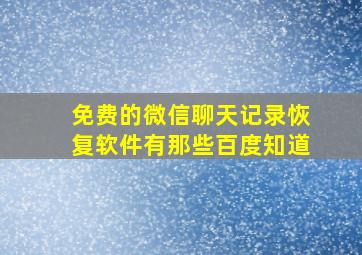 免费的微信聊天记录恢复软件有那些百度知道