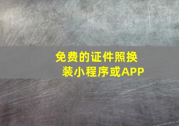 免费的证件照换装小程序或APP