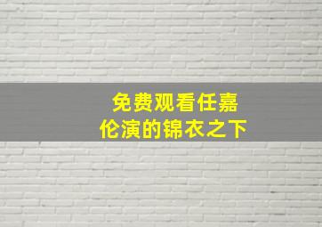 免费观看任嘉伦演的锦衣之下