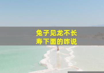 兔子见龙不长寿下面的咋说