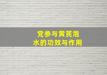 党参与黄芪泡水的功效与作用