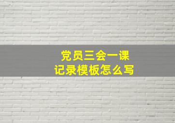 党员三会一课记录模板怎么写