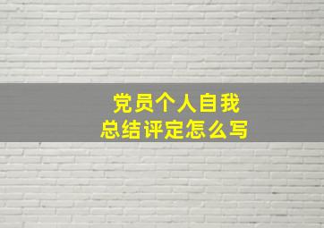 党员个人自我总结评定怎么写