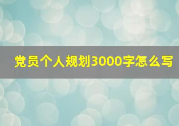 党员个人规划3000字怎么写