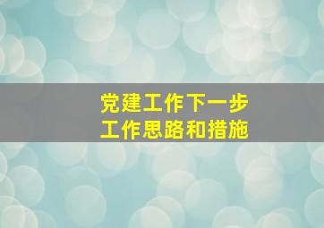 党建工作下一步工作思路和措施