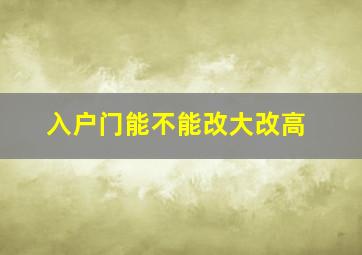 入户门能不能改大改高