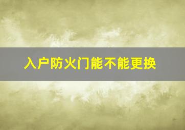 入户防火门能不能更换