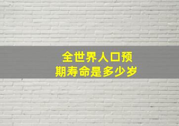 全世界人口预期寿命是多少岁