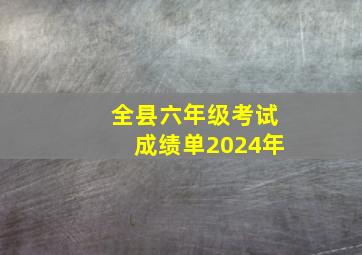 全县六年级考试成绩单2024年