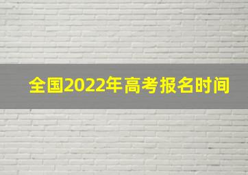 全国2022年高考报名时间