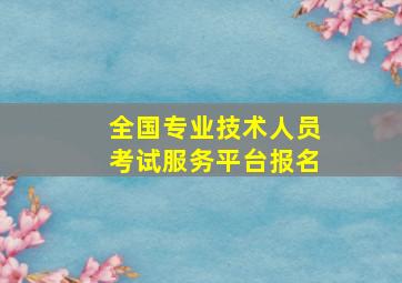 全国专业技术人员考试服务平台报名