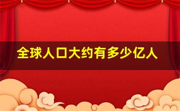 全球人口大约有多少亿人