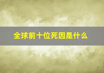 全球前十位死因是什么