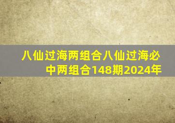 八仙过海两组合八仙过海必中两组合148期2024年