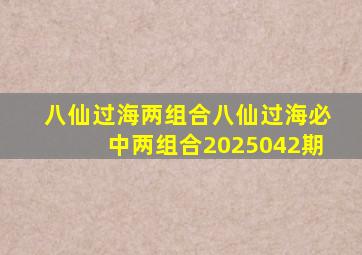 八仙过海两组合八仙过海必中两组合2025042期