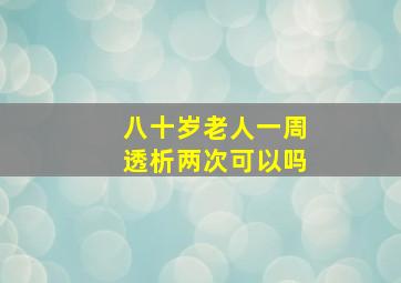 八十岁老人一周透析两次可以吗