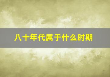 八十年代属于什么时期