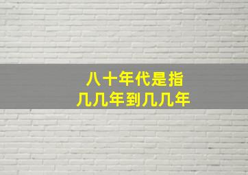 八十年代是指几几年到几几年