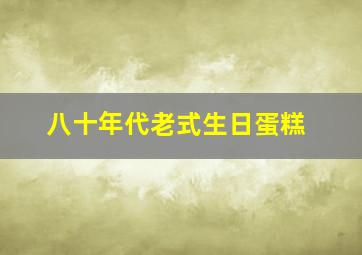 八十年代老式生日蛋糕