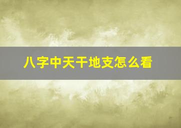 八字中天干地支怎么看