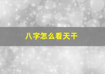 八字怎么看天干