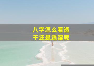 八字怎么看透干还是透湿呢