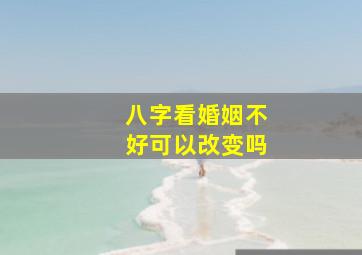 八字看婚姻不好可以改变吗