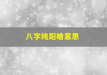 八字纯阳啥意思