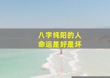 八字纯阳的人命运是好是坏