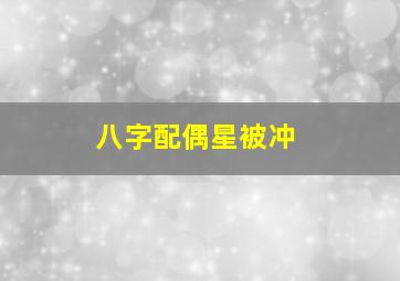 八字配偶星被冲