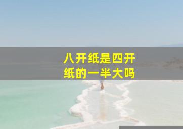 八开纸是四开纸的一半大吗