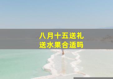 八月十五送礼送水果合适吗