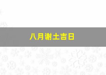 八月谢土吉日