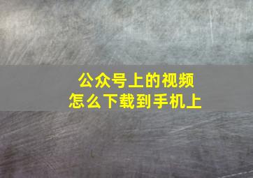 公众号上的视频怎么下载到手机上