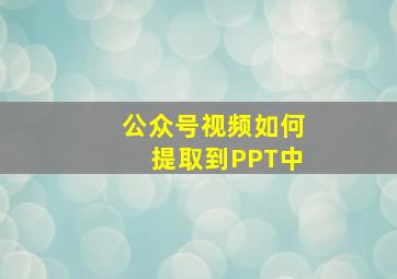 公众号视频如何提取到PPT中