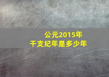 公元2015年干支纪年是多少年