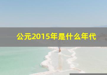 公元2015年是什么年代