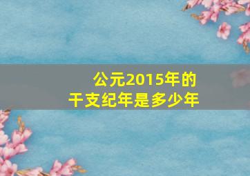 公元2015年的干支纪年是多少年