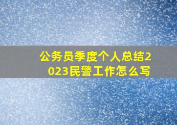 公务员季度个人总结2023民警工作怎么写