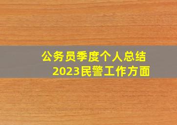 公务员季度个人总结2023民警工作方面