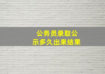 公务员录取公示多久出来结果