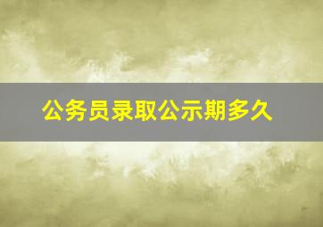 公务员录取公示期多久