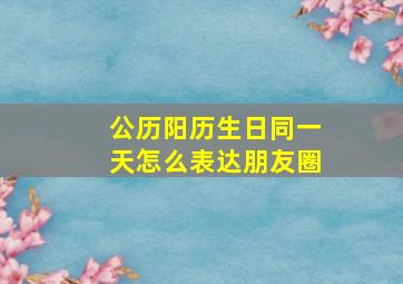 公历阳历生日同一天怎么表达朋友圈