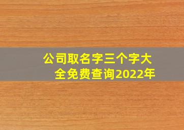 公司取名字三个字大全免费查询2022年